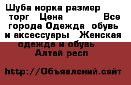 Шуба норка размер 42-46, торг › Цена ­ 30 000 - Все города Одежда, обувь и аксессуары » Женская одежда и обувь   . Алтай респ.